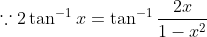 \because 2\tan^{-1} x = \tan^{-1} \frac{2x}{1- x^2}