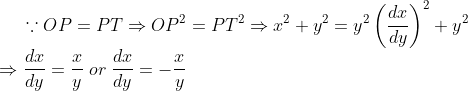 \because OP = PT \Rightarrow OP^2 = PT^2 \Rightarrow x^2 + y^2 = y^2\left(\frac{dx}{dy}\right)^2 + y^2 \\*\Rightarrow \frac{dx}{dy} = \frac{x}{y}\;or\;\frac{dx}{dy} = -\frac{x}{y}