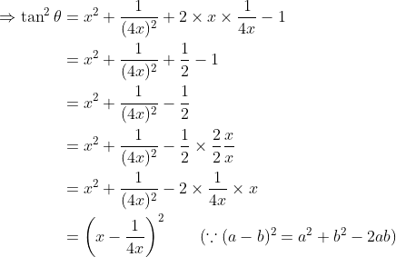 \begin{align*} \Rightarrow \tan^2\theta & =x^2 + \frac{1}{(4x)^2} + 2 \times x\times \frac{1}{4x} - 1 \\ & = x^2 + \frac{1}{(4x)^2} + \frac{1}{2} - 1 \\ & = x^2 + \frac{1}{(4x)^2} - \frac{1}{2} \\ & = x^2 + \frac{1}{(4x)^2} - \frac{1}{2}\times \frac{2}{2}\frac{x}{x} \\ &= x^2 + \frac{1}{(4x)^2} - 2\times \frac{1}{4x}\times x \\ & = \left(x - \frac{1}{4x} \right )^2 \qquad(\because (a-b)^2 = a^2 + b^2-2ab)\end{align*}