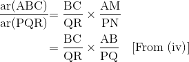 \begin{align*} \mathrm{\frac{ar(ABC)}{ar(PQR)}} & \mathrm{= \frac{BC}{QR}\times\frac{AM}{PN} }\\ & \mathrm{= \frac{BC}{QR}\times \frac{AB}{PQ}\quad [\text{From (iv)}]} \end{align*}