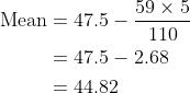 \begin{align*} \text{Mean} & = 47.5 - \frac{59\times 5}{110} \\ & = 47.5 - 2.68 \\ & = 44.82\end{align*}
