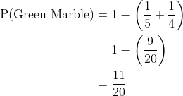 \begin{align*} \text{P(Green Marble)} &= 1 - \left(\frac{1}{5} + \frac{1}{4}\right) \\ & = 1 - \left(\frac{9}{20} \right )\\ & = \frac{11}{20} \end{align*}