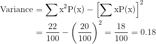 \begin{align*} \text{Variance } & \mathrm{ = \sum x^2P(x) - \left[\sum xP(x) \right ]^2} \\ & \mathrm{ = \frac{22}{100} - \left (\frac{20}{100} \right )^2= \frac{18}{100} = 0.18}\end{align*}
