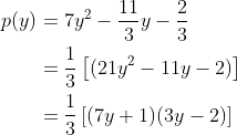 \begin{align*} p(y) &= 7y^2 -\frac{11}{3}y - \frac{2}{3}\\& = \frac{1}{3}\left[(21y^2 - 11y - 2) \right ] \\ & = \frac{1}{3}\left[(7y+1)(3y -2) \right ] \end{align*}