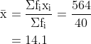\begin{align*}\mathrm{\bar{x}} & \ \mathrm{= \frac{\Sigma f_ix_i}{\Sigma f_i} = \frac{564}{40}} \\ & \ \mathrm{= 14.1} \end{align*}