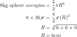\begin{align*}\text{8kg sphere occupies} & = \frac{4}{3}\pi R^3 \\ 8\times 36\cancel{\pi}& = \frac{4}{3} \cancel{\pi} (R)^3 \\ R & = \sqrt[3]{6\times6\times 6}\\ R &= 6 cm\end{align*}