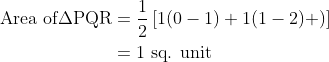 \begin{align*}\text{Area of}\Delta \text{PQR} & = \frac{1}{2}\left[1(0-1) + 1(1-2) + ) \right ] \\ & = 1 \text{ sq. unit}\end{align*}