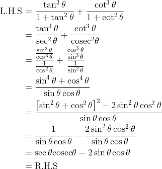 \begin{align*}\text{L.H.S} & =\frac{\tan^3\theta}{1 + \tan^2\theta} + \frac{\cot^3\theta}{1 + \cot^2\theta} \\ & = \frac{\tan^3\theta}{\sec^2\theta} + \frac{\cot^3\theta}{\text{cosec}^2\theta} \\ &= \frac{\frac{\sin^3\theta}{\cos^3\theta}}{\frac{1}{\cos^2\theta}} + \frac{\frac{\cos^3\theta}{\sin^3\theta}}{\frac{1}{\sin^2\theta}} \\ & = \frac{\sin^4\theta + \cos^4\theta}{\sin\theta\cos\theta} \\ & = \frac{\left[\sin^2\theta +\cos^2\theta \right ]^2-2\sin^2\theta\cos^2\theta}{\sin\theta\cos\theta} \\ & = \frac{1}{\sin\theta\cos\theta} - \frac{2\sin^2\theta\cos^2\theta}{\sin\theta\cos\theta} \\& = \sec\theta\text{cosec}\theta - 2\sin\theta\cos\theta \\ & = \text{R.H.S}\end{align*}