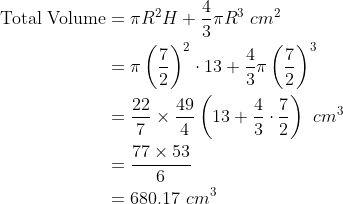 \begin{align*}\text{Total Volume} &= \pi R^2 H + \frac{4}{3}\pi R^3 \ cm^2 \\ & = \pi \left(\frac{7}{2} \right )^2\cdot 13 + \frac{4}{3}\pi \left(\frac{7}{2}\right )^3 \\ & = \frac{22}{7}\times \frac{49}{4}\left(13 + \frac{4}{3}\cdot \frac{7}{2} \right ) \ cm^3 \\ & = \frac{77\times 53}{6}\\ & = 680.17 \ cm^3\end{align*}