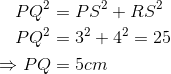 \begin{align*}PQ^2 & = PS^2 + RS^2 \\ PQ^2 & = 3^2 +4^2 = 25 \\ \Rightarrow PQ & = 5cm \end{align*}