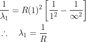 \begin{aligned} &\frac{1}{\lambda_{1}}=R(1)^{2}\left[\frac{1}{1^{2}}-\frac{1}{\infty^{2}}\right]\\ &\therefore \quad \lambda_{1}=\frac{1}{R} \quad \end{aligned}