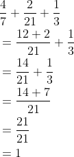 \begin{aligned} &\frac{4}{7}+\frac{2}{21}+\frac{1}{3}\\ &=\frac{12+2}{21}+\frac{1}{3}\\ &=\frac{14}{21}+\frac{1}{3}\\ &=\frac{14+7}{21}\\ &=\frac{21}{21}\\ &=1 \end{aligned}