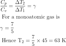 \begin{aligned} &\frac{C_{p}}{C_{v}}=\frac{\Delta T_{2}}{\Delta T_{1}}=\gamma\\ &\text { For a monoatomic gas is }\\ &\gamma=\frac{7}{5}\\ &\text { Hence } \mathrm{T}_{2}=\frac{7}{5} \times 45=63 \ \mathrm{K} \end{aligned}