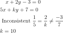 \begin{aligned} &\quad x+2 y-3=0\\ &5 x+k y+7=0\\ &\text { Inconsistent } \frac{1}{5}=\frac{2}{k} \neq \frac{-3}{7}\\ &k=10 \end{aligned}