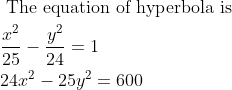\begin{aligned} &\text { The equation of hyperbola is }\\ &\frac{x^{2}}{25}-\frac{y^{2}}{24}=1\\ &24 x^{2}-25 y^{2}=600 \end{aligned}