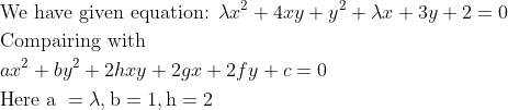 \begin{aligned} &\text {We have given equation: } \lambda x^{2}+4 x y+y^{2}+\lambda x+3 y+2=0\\ &\text {Compairing with }\\ &a x^{2}+b y^{2}+2 h x y+2 g x+2 f y+c=0\\ &\text {Here a }=\lambda, \mathrm{b}=1, \mathrm{h}=2 \end{aligned}