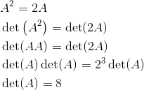 \begin{aligned} &A^{2}=2 A\\ &\operatorname{det}\left(A^{2}\right)=\operatorname{det}(2 A)\\ &\operatorname{det}(A A)=\operatorname{det}(2 A)\\ &\operatorname{det}(A) \operatorname{det}(A)=2^{3} \operatorname{det}(A)\\ &\operatorname{det}({A})=8 \\ \end{aligned}