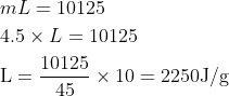 \begin{aligned} &m L=10125\\ &4.5 \times L=10125\\ &\mathrm{L}=\frac{10125}{45} \times 10=2250 \mathrm{J} / \mathrm{g} \end{aligned}