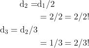 \begin{aligned} \mathrm{d}_{2}=& \mathrm{d}_{1} / 2 \\ &=2 / 2=2 / 2 ! \\ \mathrm{d}_{3}=\mathrm{d}_{2} / 3 & \\ &=1 / 3=2 / 3 ! \end{aligned}