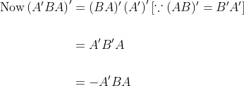 \begin{aligned} \operatorname{Now}\left( A ^{\prime} BA \right)^{\prime} &=( BA )^{\prime}\left( A ^{\prime}\right)^{\prime}\left[\because( AB )^{\prime}= B ^{\prime} A ^{\prime}\right] \\\\ &= A ^{\prime} B ^{\prime} A \\\\ &=- A ^{\prime} BA \end{aligned}