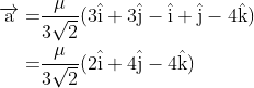 \begin{aligned} \overrightarrow{\mathrm{a}}=& \frac{\mu}{3 \sqrt{2}}(3 \hat{\mathrm{i}}+3 \hat{\mathrm{j}}-\hat{\mathrm{i}}+\hat{\mathrm{j}}-4 \hat{\mathrm{k}}) \\=& \frac{\mu}{3 \sqrt{2}}(2 \hat{\mathrm{i}}+4 \hat{\mathrm{j}}-4 \hat{\mathrm{k}}) \end{aligned}