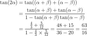 \begin{aligned} \tan (2 \alpha) &=\tan ((\alpha+\beta)+(\alpha-\beta)) \\ &=\frac{\tan (\alpha+\beta)+\tan (\alpha-\beta)}{1-\tan (\alpha+\beta) \tan (\alpha-\beta)} \\ &=\frac{\frac{4}{3}+\frac{5}{12}}{1-\frac{4}{3} \times \frac{5}{12}}=\frac{48+15}{36-20}=\frac{63}{16} \end{aligned}