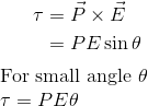 \begin{aligned} \tau &=\vec{P} \times \vec{E} \\\ &= PE \sin \theta \end{aligned}$\\ \\ For small angle $\theta$ \\ $\tau= PE \theta$ \\ \\