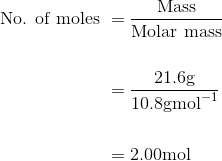 \begin{aligned} \text { No. of moles } &=\frac{\text {Mass}}{\text {Molar mass}} \\\\ &=\frac{21.6 \mathrm{g}}{10.8 \mathrm{gmol}^{-1}} \\\\ &=2.00 \mathrm{mol} \end{aligned}