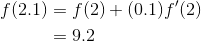 \begin{aligned} f(2.1) &=f(2)+(0.1) f^{\prime}(2) \\ &=9.2 \end{aligned}