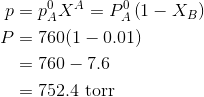 \begin{aligned} p &=p_{A}^{0} X^{A}=P_{A}^{0}\left(1-X_{B}\right) \\ P &=760(1-0.01) \\ &=760-7.6 \\ &=752.4 \text { torr } \end{aligned}