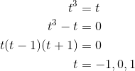 \begin{aligned}t^3 &= t \\ t^3 - t &= 0 \\ t(t-1)(t+1)&= 0 \\ t &= -1,0,1\end{aligned}