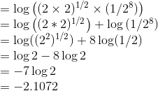 \begin{array}{l} =\log \left((2 \times 2)^{1 / 2} \times (1 / 2^{8}) \right) \\ =\log \left((2 * 2)^{1 / 2}\right)+\log \left(1 / 2^{8}\right) \\ = \log ((2^2)^{1/2})+8 \log (1 / 2) \\ =\log 2-8 \log 2 \\ =- 7 \log 2 \\ = -2.1072 \end{array}