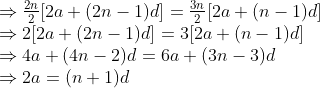 \begin{array}{l} \Rightarrow \frac{2 n}{2}[2 a+(2 n-1) d] =\frac{3 n}{2}[2 a+(n-1) d] \\ \Rightarrow 2[2 a+(2 n-1) d] =3[2 a+(n-1) d] \\ \Rightarrow 4 a+(4 n-2) d =6 a+(3 n-3) d \\ \Rightarrow 2 a=(n+1) d \end{array}