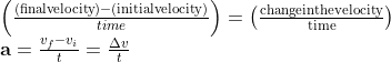 \begin{array}{l} \left(\frac{(\text {finalvelocity})-(\text {initialvelocity})}{t i m e}\right)=\left(\frac{\text {changeinthevelocity}}{\text {time}}\right) \\ \mathbf{a}=\frac{v_{f}-v_{i}}{t}=\frac{\Delta v}{t} \end{array}