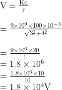 \begin{array}{l} \mathrm{V}=\frac{\mathrm{Kq}}{\mathrm{r}} \\ \\ =\frac{9 \times 10^{9} \times 100 \times 10^{-3}}{\sqrt{3^{2}+4^{2}}} \\ \\ =\frac{9 \times 10^{6} \times 20}{1} \\ =1.8 \times 10^{6} \\ =\frac{1.8 \times 10^{6} \times 10}{10} \\ =1.8 \times 10^{4} \mathrm{V} \end{array}