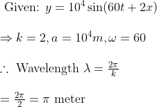 \begin{array}{l} \text { Given: } y=10^{4} \sin (60 t+2 x) \\\\ \Rightarrow k=2, a=10^{4} m, \omega=60 \\\\ \therefore \text { Wavelength } \lambda=\frac{2 \pi}{k} \\\\ =\frac{2 \pi}{2}=\pi \text { meter } \end{array}