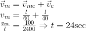 \begin{array}{l} \vec{v}_{m}=\vec{v}_{m e}+\vec{v}_{e} \\ v_{m}=\frac{l}{60}+\frac{l}{40} \\ \frac{v_{m}}{l}=\frac{100}{2400} \Rightarrow t=24 \mathrm{sec} \end{array}