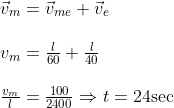 \begin{array}{l} \vec{v}_{m}=\vec{v}_{m e}+\vec{v}_{e} \\\\ v_{m}=\frac{l}{60}+\frac{l}{40} \\\\ \frac{v_{m}}{l}=\frac{100}{2400} \Rightarrow t=24 \mathrm{sec} \end{array}