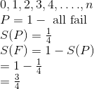 \begin{array}{l} 0,1,2,3,4, \ldots ., n \\ P=1-\text { all fail } \\ S(P)=\frac{1}{4} \\ S(F)=1-S(P) \\ =1-\frac{1}{4} \\ =\frac{3}{4} \end{array}