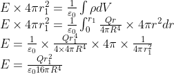 \begin{array}{l} E \times 4 \pi r_{1}^{2}=\frac{1}{\varepsilon_{0}} \int \rho d V \\ E \times 4 \pi r_{1}^{2}=\frac{1}{\varepsilon_{0}} \int_{0}^{r_{1}} \frac{Q r}{4 \pi R^{4}} \times 4 \pi r^{2} d r \\ E=\frac{1}{\varepsilon_{0}} \times \frac{Q r_{1}^{4}}{4 \times 4 \pi R^{4}} \times 4 \pi \times \frac{1}{4 \pi r_{1}^{2}} \\ E=\frac{Q r_{1}^{2}}{\varepsilon_{0} 16 \pi R^{4}} \end{array}