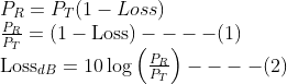 \begin{array}{l} P_{R}=P_{T} (1-L o s s) \\ \frac{P_{R}}{P_{T}}=(1-\operatorname{Loss})----(1) \\ \text {Loss}_{d B}=10\log \left(\frac{P_{R}}{P_{T}}\right)----(2) \end{array}