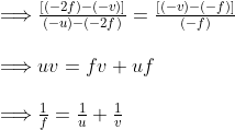 \begin{array}{l}{\Longrightarrow \frac{[(-2 f)-(-v)]}{(-u)-(-2 f)}=\frac{[(-v)-(-f)]}{(-f)}} \\ \\ {\Longrightarrow u v=f v+u f} \\ \\ {\Longrightarrow \frac{1}{f}=\frac{1}{u}+\frac{1}{v}}\end{array}