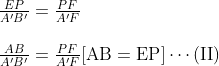 \begin{array}{l}{\frac{E P}{A^{\prime} B^{\prime}}=\frac{P F}{A^{\prime} F}} \\ \\ {\frac{A B}{A^{\prime} B^{\prime}}=\frac{P F}{A^{\prime} F}[\mathrm{AB}=\mathrm{EP}] \cdots(\mathrm{II})}\end{array}