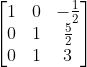 \begin{bmatrix} 1 & 0 & -\frac{1}{2}\\ 0 & 1 & \frac{5}{2}\\ 0 & 1 & 3 \end{bmatrix}