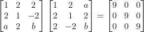\begin{bmatrix} 1 & 2 & 2\\ 2 & 1 & -2\\ a & 2 & b \end{bmatrix}\begin{bmatrix} 1 & 2 & a\\ 2 & 1 & 2\\ 2 & -2 & b \end{bmatrix}=\begin{bmatrix} 9 & 0 & 0\\ 0 & 9 & 0\\ 0 & 0 & 9 \end{bmatrix}