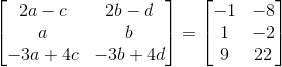 \begin{bmatrix} 2a-c & 2b-d\\ a &b \\ -3a+4c & -3b+4d \end{bmatrix}= \begin{bmatrix} -1 & -8\\ 1& -2\\ 9 & 22 \end{bmatrix}