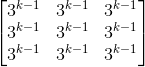 \begin{bmatrix} 3^{k-1} & 3^{k-1} &3^{k-1} \\ 3^{k-1}& 3^{k-1} & 3^{k-1}\\ 3^{k-1} & 3^{k-1}& 3^{k-1} \end{bmatrix}