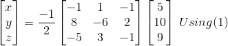 \begin{bmatrix} x\\ y \\ z \end{bmatrix}= \frac{-1}{2}\begin{bmatrix} -1 & 1 &-1 \\ 8 & -6 &2 \\ -5& 3 &-1 \end{bmatrix}\begin{bmatrix} 5\\ 10 \\ 9 \end{bmatrix}\: Using (1)
