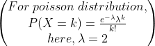 \begin{pmatrix} For\;poisson\;distribution, \\ P(X=k) = \frac{e^{-\lambda}\lambda^k}{k!}\\ here, \lambda = 2 \end{pmatrix}