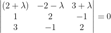 \begin{vmatrix} (2+\lambda ) & -2-\lambda & 3+\lambda \\ 1&2 &-1 \\ 3 &-1 &2 \end{vmatrix}=0